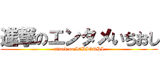 進撃のエンタメいちおし (attack on ICHIOSHI)