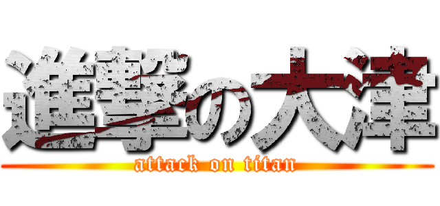 進撃の大津 (attack on titan)