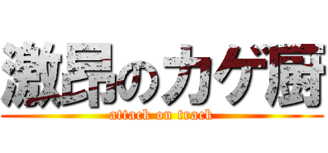 激昂のカゲ厨 (attack on track)