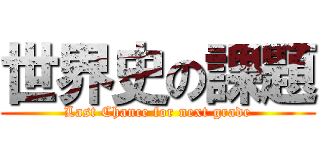 世界史の課題 (Last Chance for next grade)