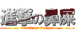 進撃の鼻屎 (attack on booger)