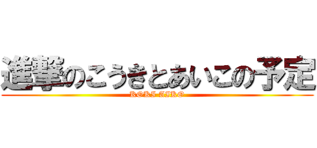 進撃のこうきとあいこの予定 (KOKI AIKO)