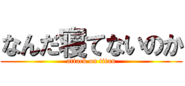なんだ寝てないのか (attack on titan)