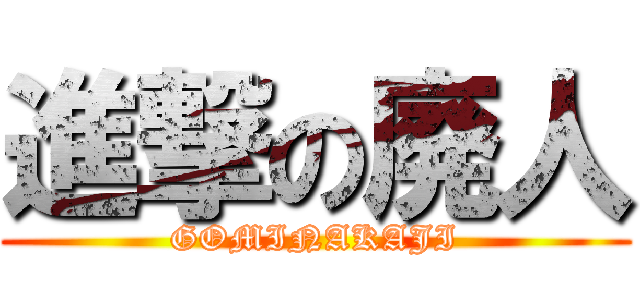 進撃の廃人 (GOMINAKAJI)