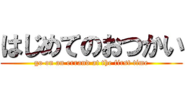 はじめてのおつかい (go on an errand at the first time)