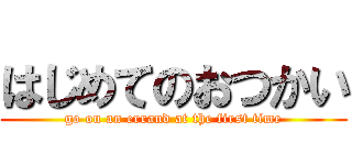 はじめてのおつかい (go on an errand at the first time)