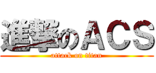 進撃のＡＣＳ (attack on titan)