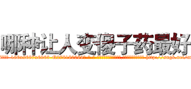 哪种让人变傻子药最好 (哪种让人变傻子药最好【电-186x2687x6963-Q278180069元-吉-药-业】我们做的是长期生意,靠的是老客户长期支持 http://sngk.net/m2G2gi
)