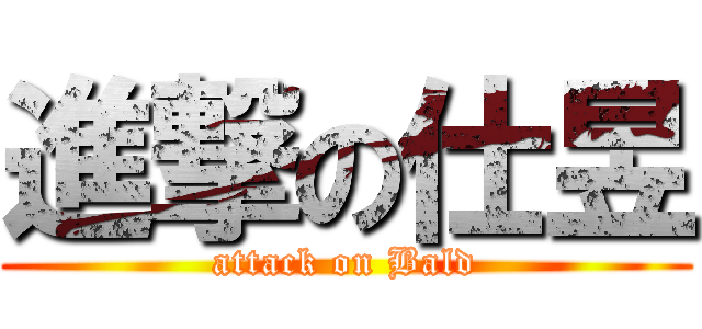 進撃の仕昱 (attack on Bald)