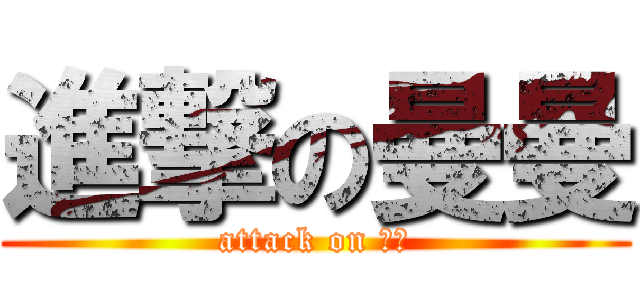 進撃の曼曼 (attack on 曼曼)