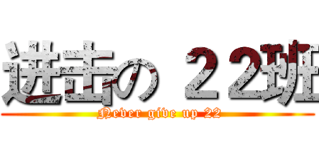 进击の ２２班 ( Never give up 22)