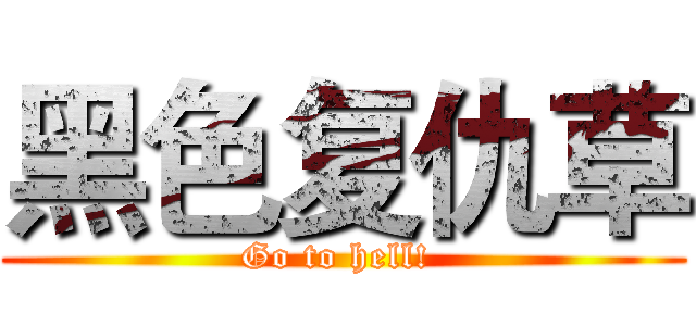 黑色复仇草 (Go to hell! )
