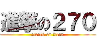 進撃の２７０ (attack on titan)