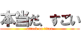 本当だ、すごい (attack on titan)