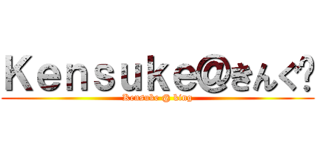 Ｋｅｎｓｕｋｅ＠きんぐ〜 (Kensuke @ king)