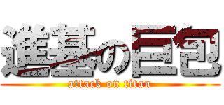 進基の巨包 (attack on titan)