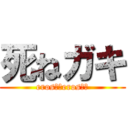 死ねガキ (eros！！eros！！)