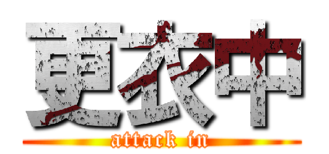 更衣中 (attack in)