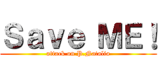 Ｓａｖｅ ＭＥ！ (attack on P.Natalia)