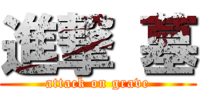 進撃 墓 (attack on grave)