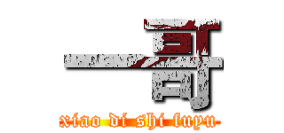 一哥 (xiao di shi fuyu)