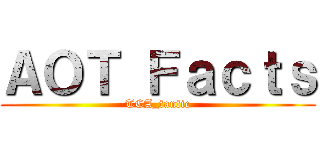 ＡＯＴ Ｆａｃｔｓ (TCA_fanfic)