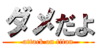 ダメだよ (attack on titan)