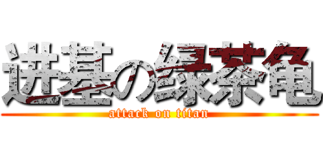 进基の绿茶龟 (attack on titan)