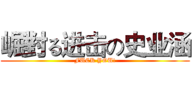 崛對る进击の史业涵 (FUCK YOU!)