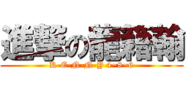 進撃の龍籍翰 (K-E-N-N-Y 4~8~6)