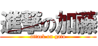 進撃の加藤 (attack on gato)