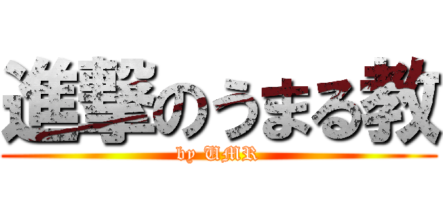 進撃のうまる教 (by UMR)