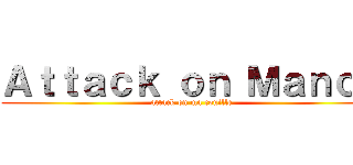 Ａｔｔａｃｋ ｏｎ Ｍａｎｏｎ (attack on ma couille)