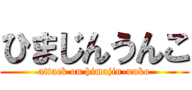 ひまじんうんこ (attack on himajin-unko)