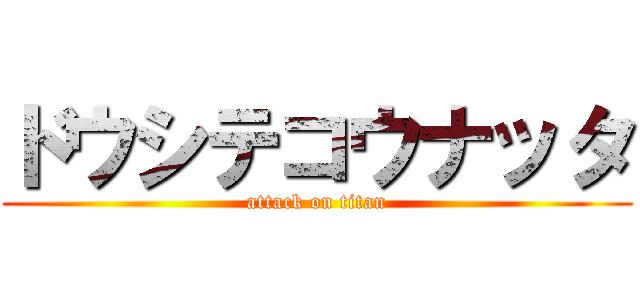 ドウシテコウナッタ (attack on titan)