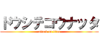 ドウシテコウナッタ (attack on titan)