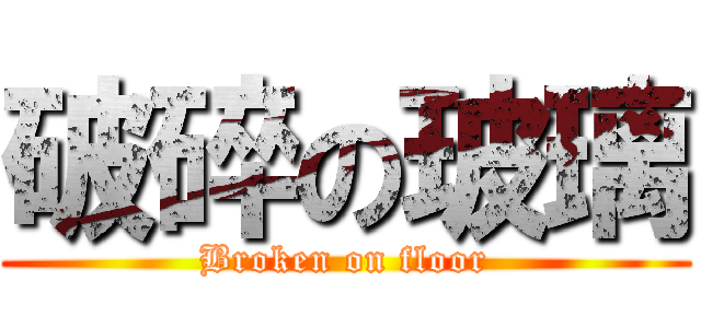 破碎の玻璃 (Broken on floor)