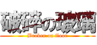 破碎の玻璃 (Broken on floor)