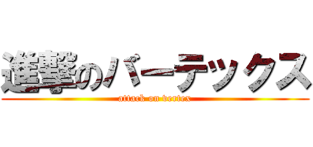 進撃のバーテックス (attack on vertex)