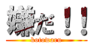 嫌だ！！ (kotowaru)