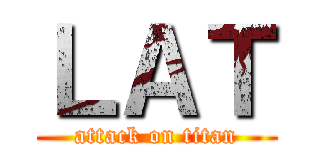 ＬＡＴ (attack on titan)