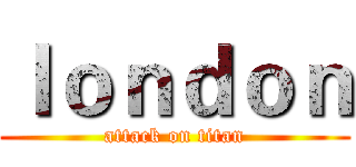 ｌｏｎｄｏｎ (attack on titan)