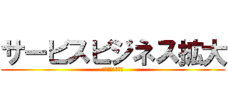 サービスビジネス拡大 (出来る幅を増やす)