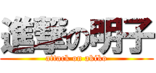 進撃の明子 (attack on akiko)