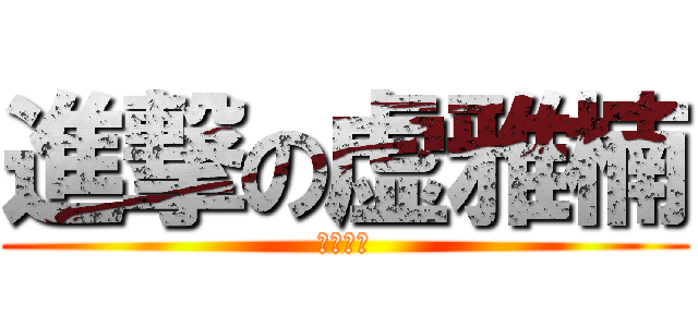 進撃の虚雅楠 (大十一中)