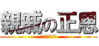 親戚の正恩 (コンギョ開始だ)