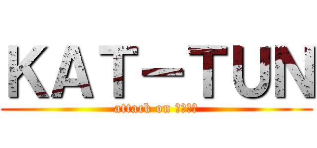 ＫＡＴ－ＴＵＮ (attack on 上田竜也)