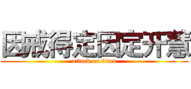 因戒得定因定开慧 (attack on titan)
