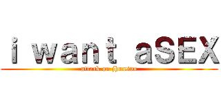 ｉ ｗａｎｔ ａＳＥＸ (attack on jhonson)