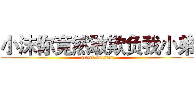 小沫你竟然敢欺负我小弟 (attack on titan)